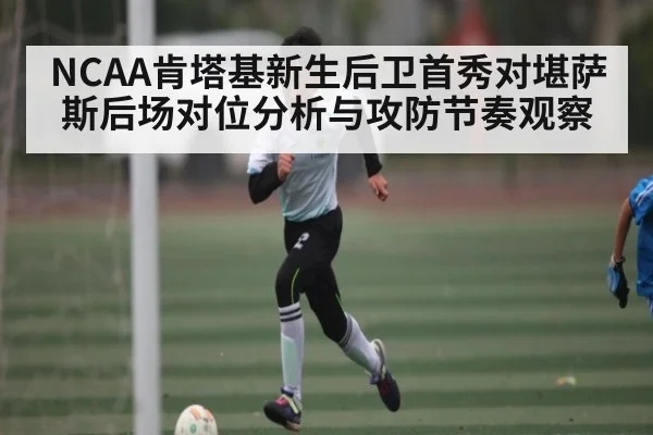 NCAA肯塔基新生后卫首秀对堪萨斯后场对位分析与攻防节奏观察（Kaiyun Sports）